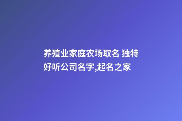 养殖业家庭农场取名 独特好听公司名字,起名之家-第1张-公司起名-玄机派